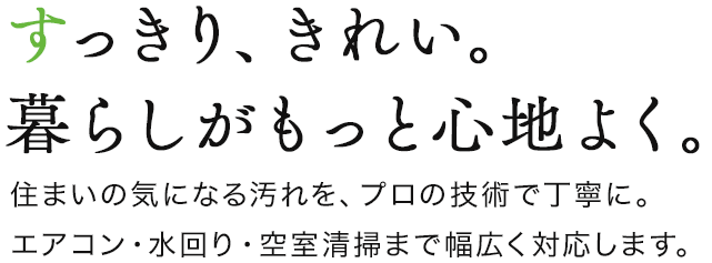 すっきり、きれい。暮らしがもっと心地よく。